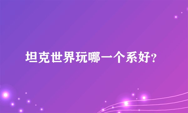 坦克世界玩哪一个系好？