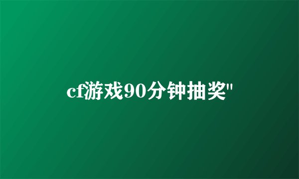 cf游戏90分钟抽奖