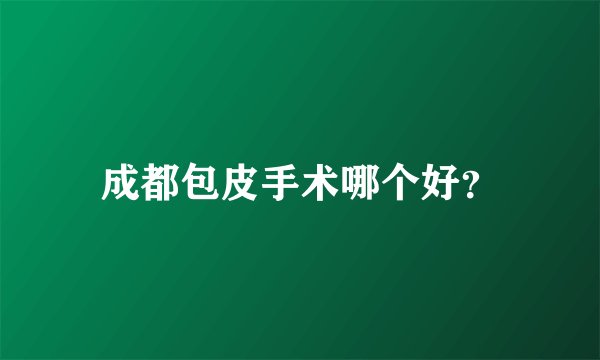 成都包皮手术哪个好？