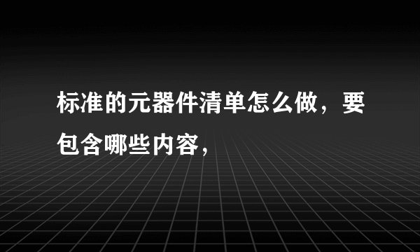 标准的元器件清单怎么做，要包含哪些内容，