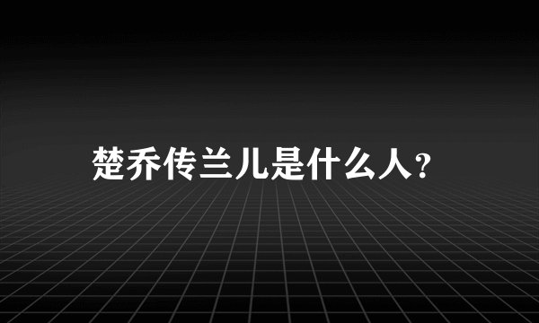 楚乔传兰儿是什么人？