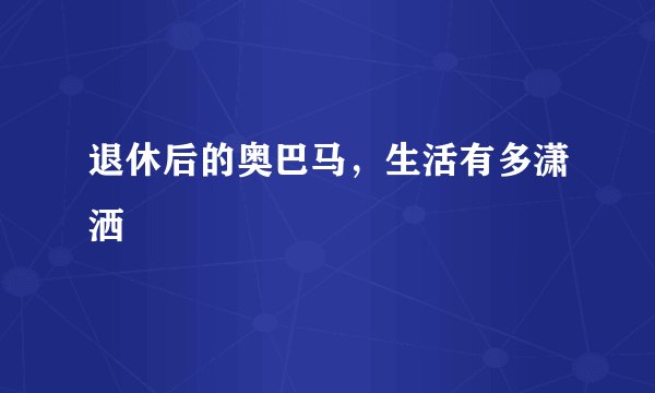 退休后的奥巴马，生活有多潇洒