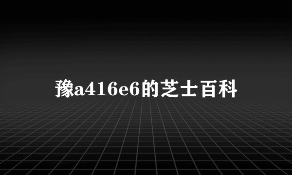 豫a416e6的芝士百科