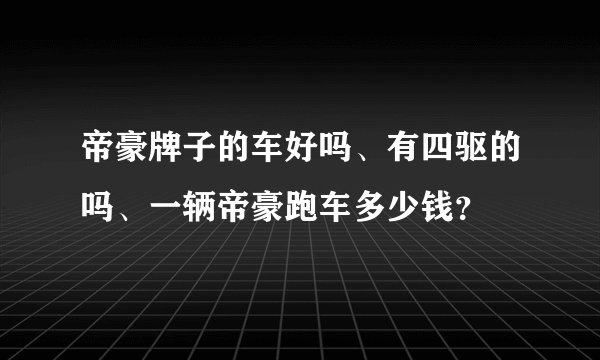 帝豪牌子的车好吗、有四驱的吗、一辆帝豪跑车多少钱？