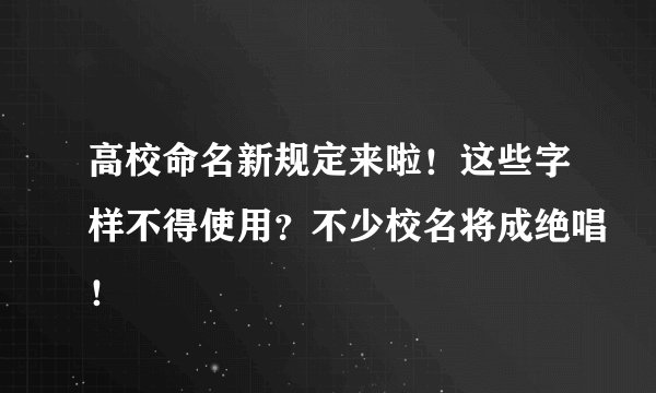 高校命名新规定来啦!这些字样不得使用?不少校名将成绝唱!
