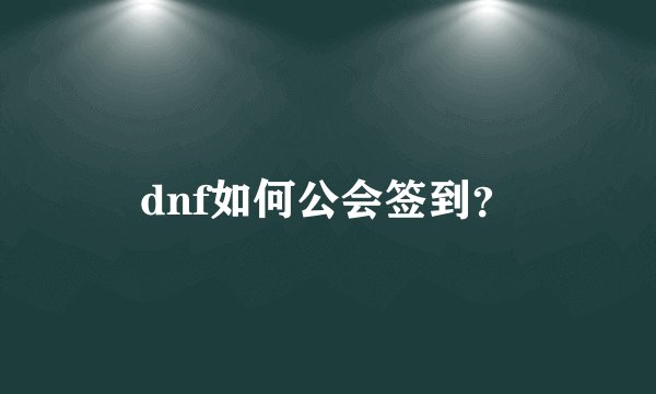 dnf如何公会签到？
