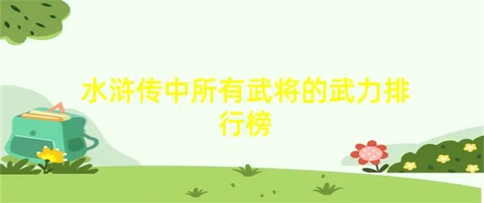 水浒传中所有武将的武力排行榜