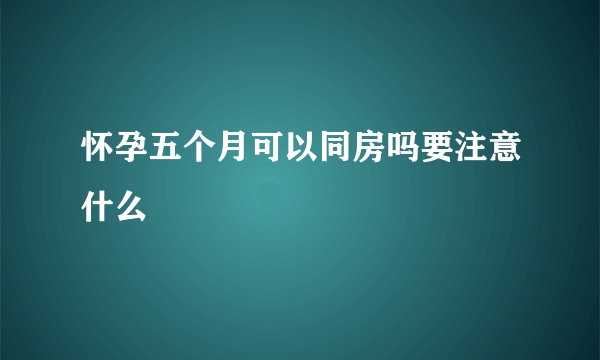 怀孕五个月可以同房吗要注意什么