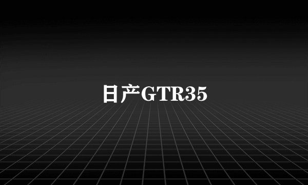 日产GTR35
