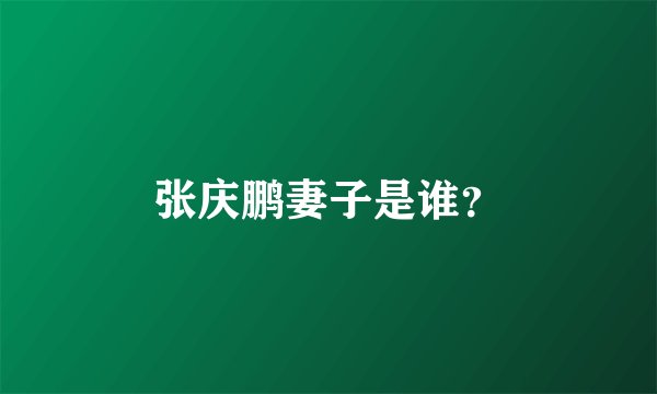 张庆鹏妻子是谁？