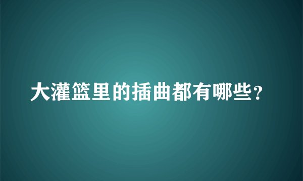 大灌篮里的插曲都有哪些？