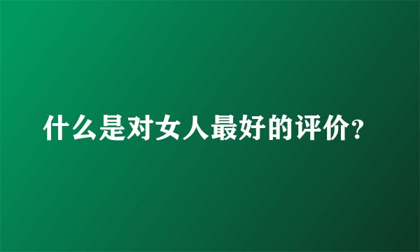 什么是对女人最好的评价？
