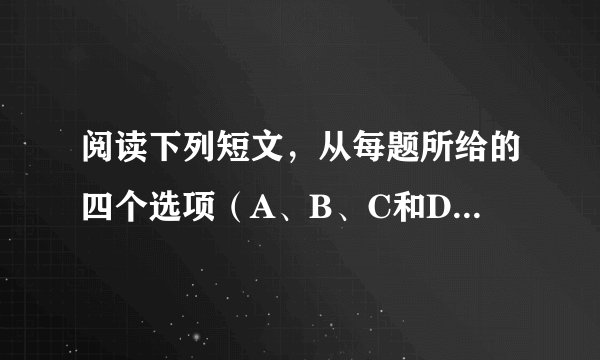 阅读下列短文,从每题所给的四个选项(A、B、C和D)中,选出最佳选项。
