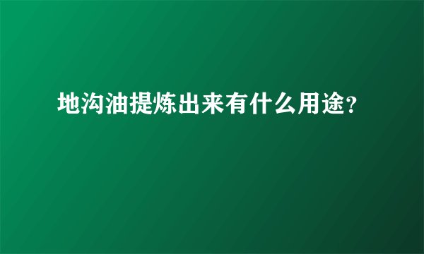 地沟油提炼出来有什么用途？