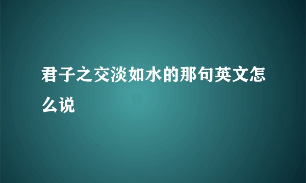 君子之交淡如水的那句英文怎么说