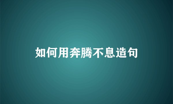 如何用奔腾不息造句