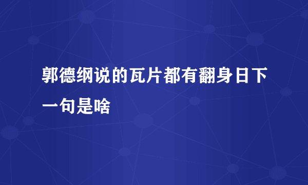 郭德纲说的瓦片都有翻身日下一句是啥