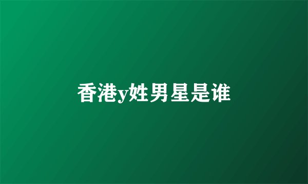 香港y姓男星是谁