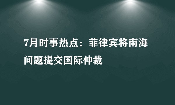7月时事热点：菲律宾将南海问题提交国际仲裁