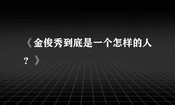 《金俊秀到底是一个怎样的人？》