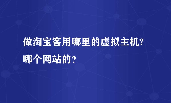 做淘宝客用哪里的虚拟主机?哪个网站的?