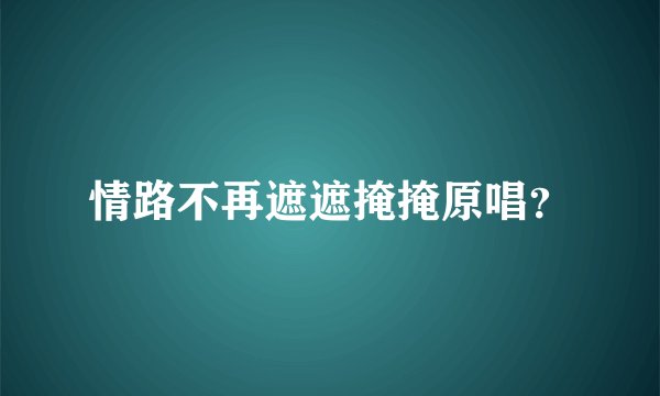 情路不再遮遮掩掩原唱？