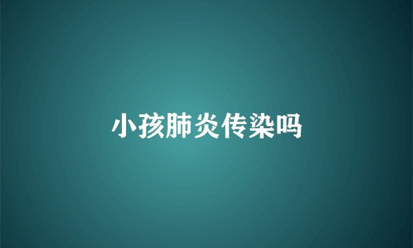 小孩肺炎传染吗