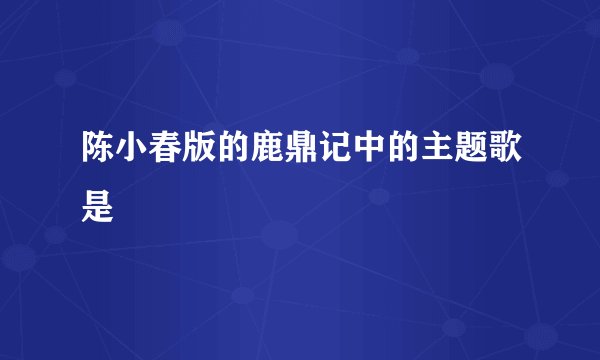 陈小春版的鹿鼎记中的主题歌是
