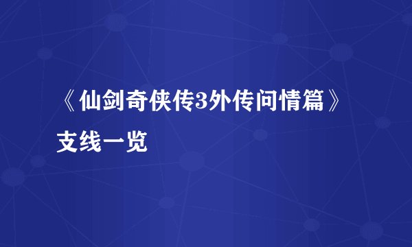 《仙剑奇侠传3外传问情篇》支线一览
