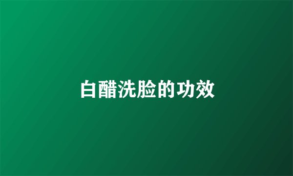 白醋洗脸的功效