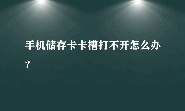 手机储存卡卡槽打不开怎么办？