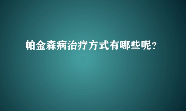 帕金森病治疗方式有哪些呢？