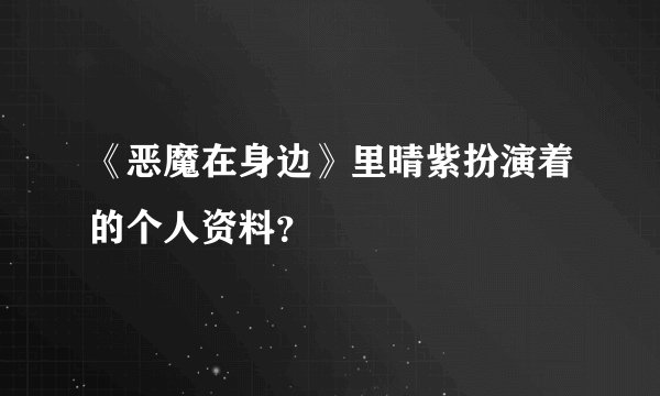 《恶魔在身边》里晴紫扮演着的个人资料？