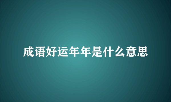 成语好运年年是什么意思