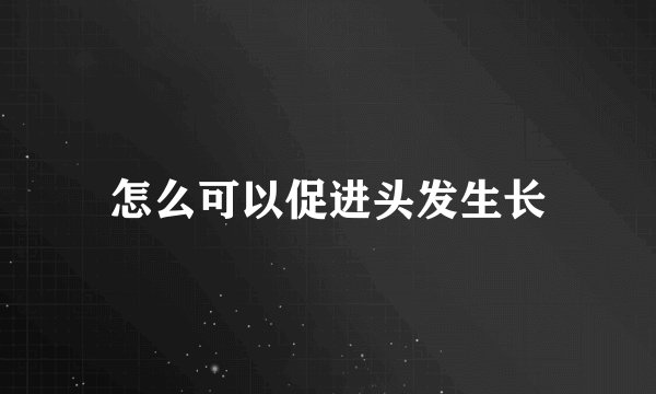 怎么可以促进头发生长