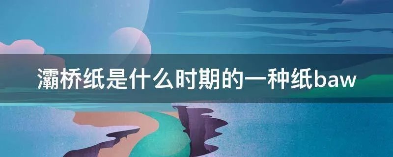 灞桥纸是什么时期的一种纸baw