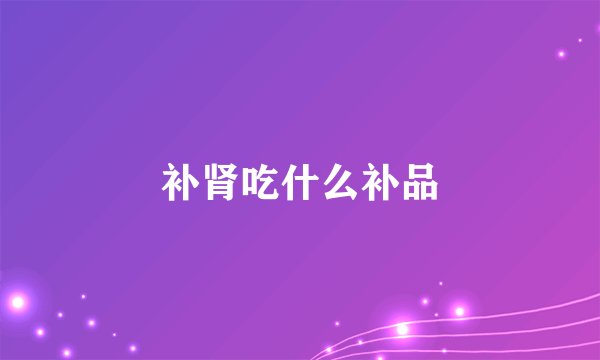 补肾吃什么补品