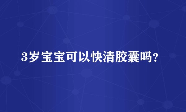 3岁宝宝可以快清胶囊吗？