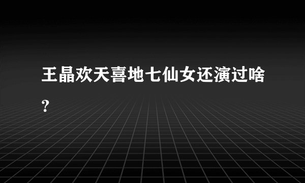 王晶欢天喜地七仙女还演过啥？