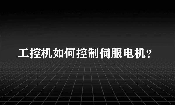 工控机如何控制伺服电机？