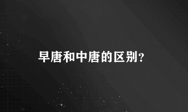 早唐和中唐的区别？
