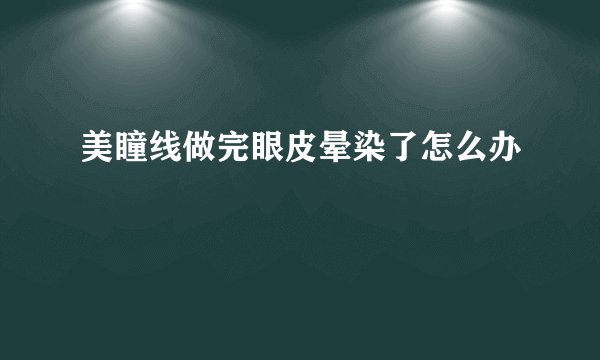 美瞳线做完眼皮晕染了怎么办