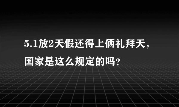 5.1放2天假还得上俩礼拜天，国家是这么规定的吗？