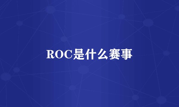 ROC是什么赛事