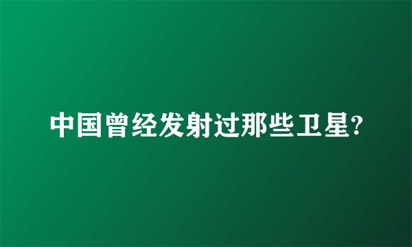 中国曾经发射过那些卫星?
