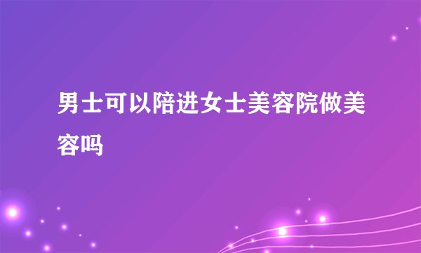 男士可以陪进女士美容院做美容吗