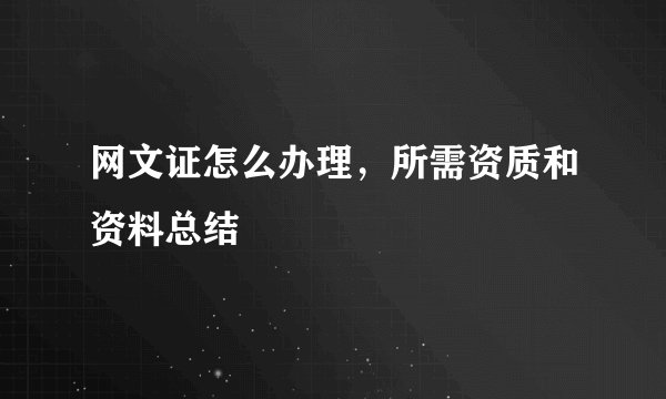网文证怎么办理，所需资质和资料总结