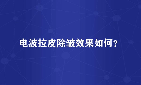 电波拉皮除皱效果如何？