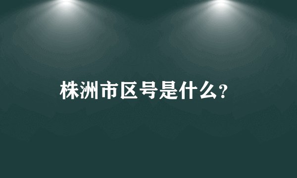 株洲市区号是什么？