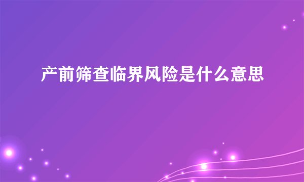 产前筛查临界风险是什么意思